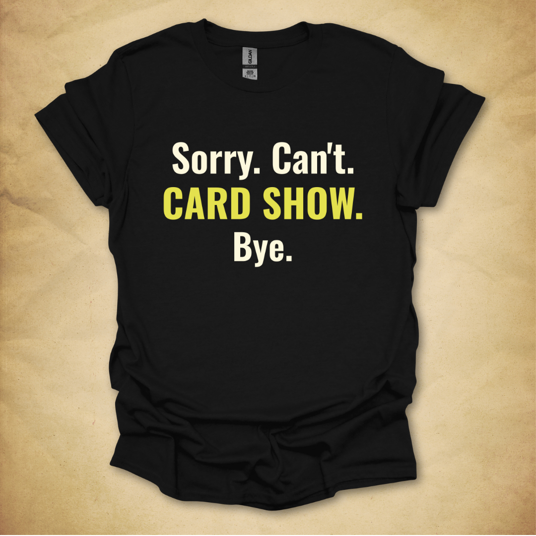 Sorry. Can't. Card Show. T-Shirt
